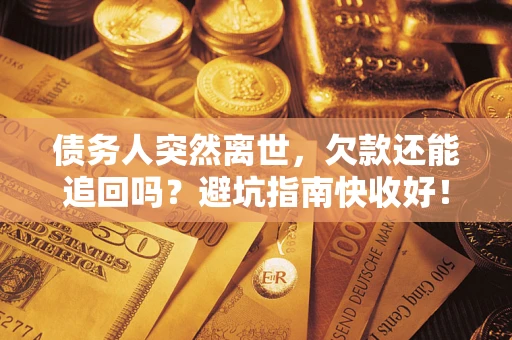 武汉债务人突然离世，欠款还能追回吗？避坑指南快收好！