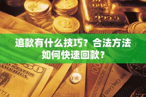 武汉追款有什么技巧？合法方法如何快速回款？