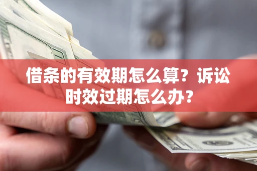 武汉借条的有效期怎么算？诉讼时效过期怎么办？