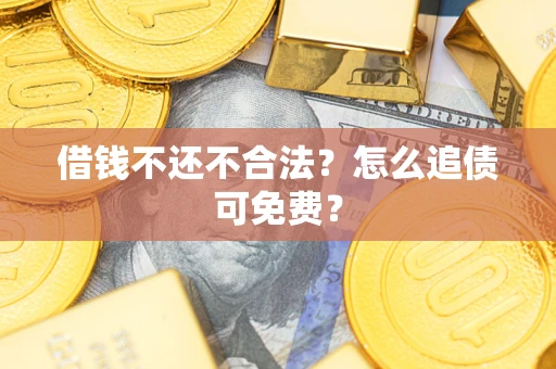 武汉借钱不还不合法？怎么追债可免费？