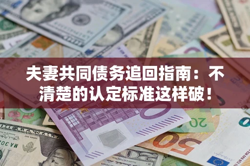 武汉夫妻共同债务追回指南：不清楚的认定标准这样破！