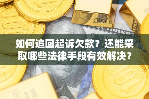 武汉如何追回起诉欠款？还能采取哪些法律手段有效解决？