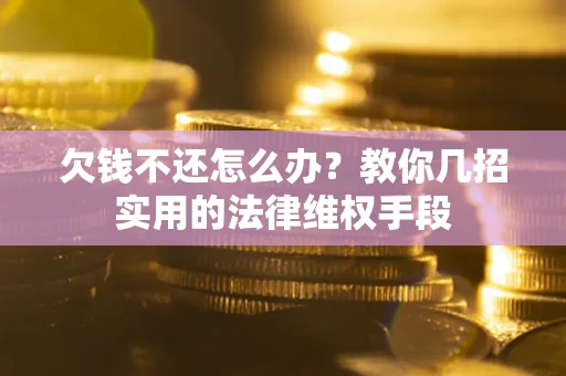 武汉欠钱不还怎么办？教你几招实用的法律维权手段