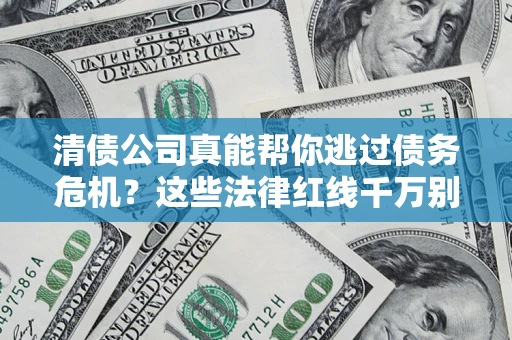 武汉清债公司真能帮你逃过债务危机？这些法律红线千万别踩
