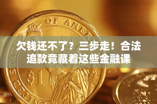 武汉欠钱还不了？三步走！合法追款竟藏着这些金融课