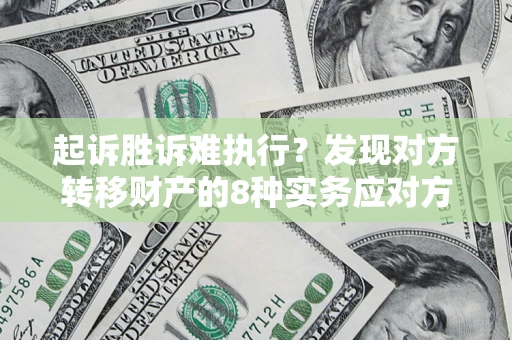 武汉起诉胜诉难执行？发现对方转移财产的8种实务应对方案