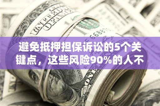 武汉避免抵押担保诉讼的5个关键点，这些风险90%的人不知道！