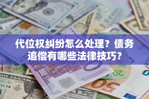 武汉代位权纠纷怎么处理？债务追偿有哪些法律技巧？