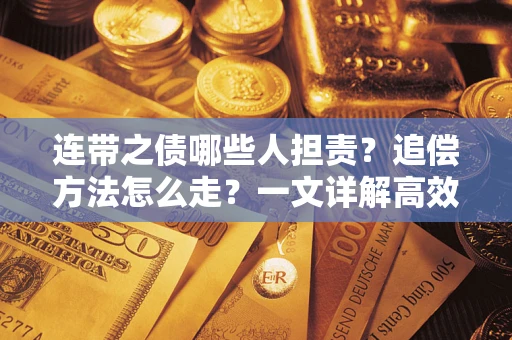 武汉连带之债哪些人担责？追偿方法怎么走？一文详解高效维权流程