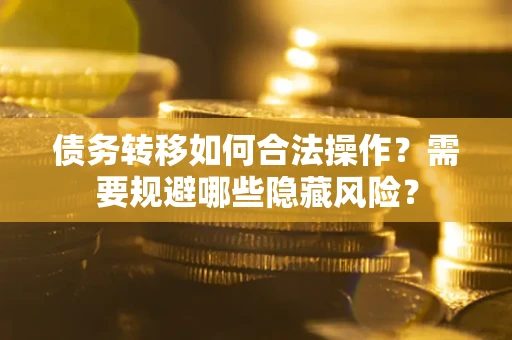 武汉债务转移如何合法操作？需要规避哪些隐藏风险？