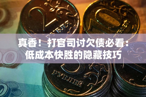 武汉真香！打官司讨欠债必看：低成本快胜的隐藏技巧
