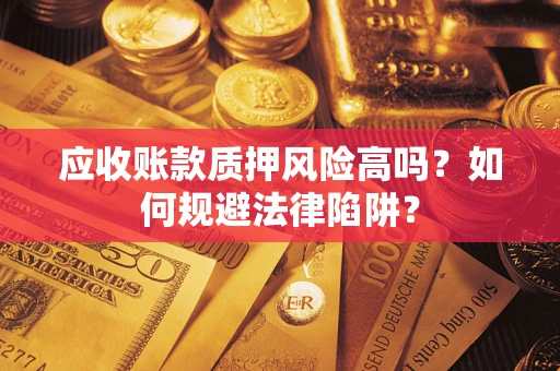 武汉应收账款质押风险高吗？如何规避法律陷阱？