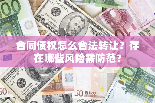 武汉合同债权怎么合法转让？存在哪些风险需防范？