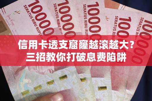 武汉信用卡透支窟窿越滚越大？三招教你打破息费陷阱