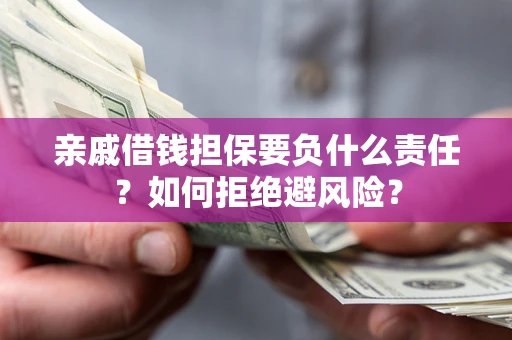 武汉亲戚借钱担保要负什么责任？如何拒绝避风险？