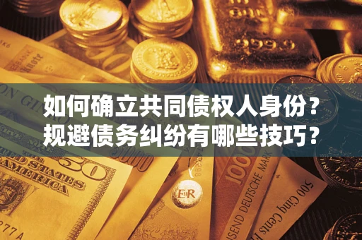 武汉如何确立共同债权人身份？规避债务纠纷有哪些技巧？
