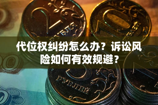 武汉代位权纠纷怎么办？诉讼风险如何有效规避？