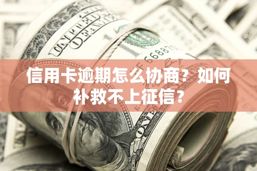 武汉信用卡逾期怎么协商？如何补救不上征信？