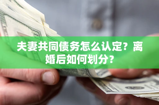 武汉夫妻共同债务怎么认定？离婚后如何划分？