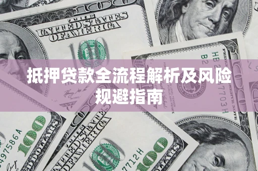 武汉抵押贷款全流程解析及风险规避指南