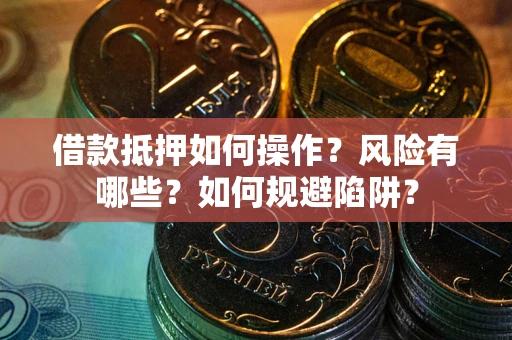 武汉借款抵押如何操作?风险有哪些?如何规避陷阱? 武汉借款抵押如何操作?风险有哪些?如何规避陷阱?