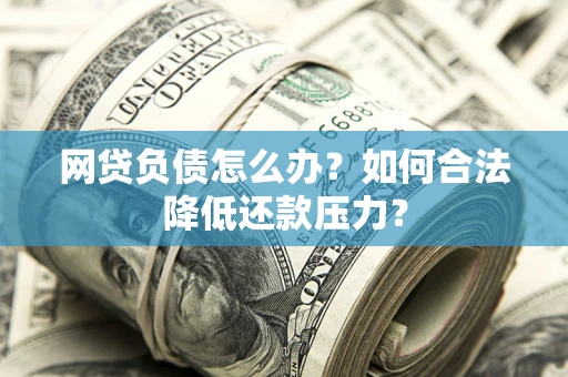 武汉网贷负债怎么办？如何合法降低还款压力？