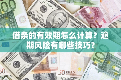 武汉借条的有效期怎么计算？逾期风险有哪些技巧？