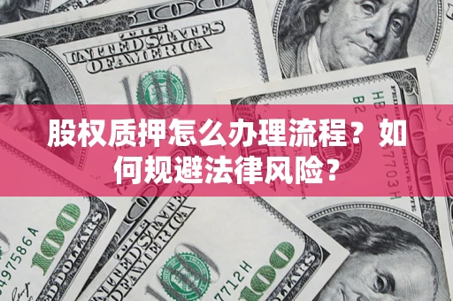 武汉股权质押怎么办理流程？如何规避法律风险？