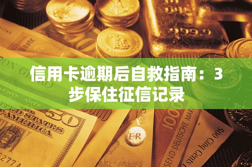 武汉信用卡逾期后自救指南：3步保住征信记录