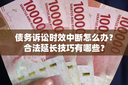 武汉债务诉讼时效中断怎么办？合法延长技巧有哪些？