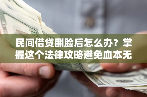 武汉民间借贷翻脸后怎么办？掌握这个法律攻略避免血本无归