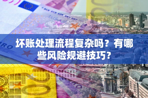 武汉坏账处理流程复杂吗？有哪些风险规避技巧？