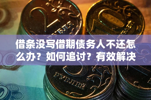 武汉借条没写借期债务人不还怎么办？如何追讨？有效解决方案！