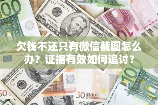 武汉欠钱不还只有微信截图怎么办？证据有效如何追讨？