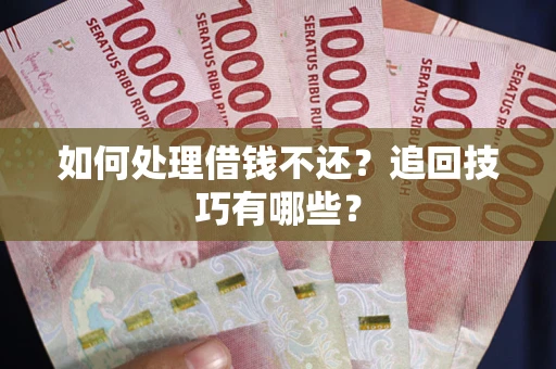 武汉如何处理借钱不还？追回技巧有哪些？