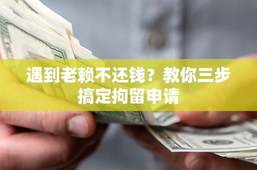 武汉遇到老赖不还钱？教你三步搞定拘留申请