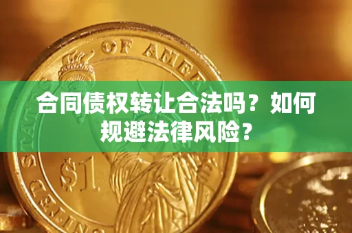 武汉合同债权转让合法吗？如何规避法律风险？