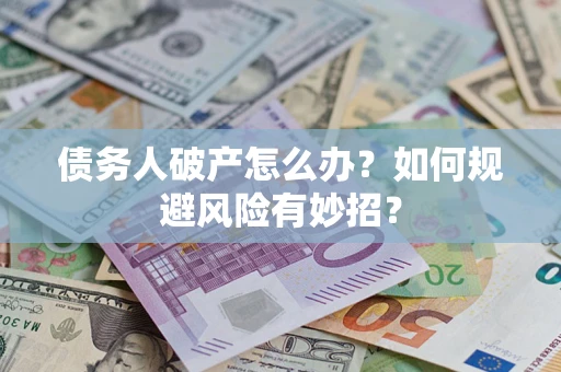 武汉债务人破产怎么办？如何规避风险有妙招？