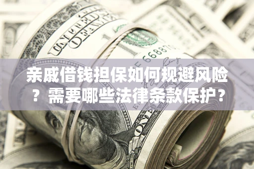 武汉亲戚借钱担保如何规避风险？需要哪些法律条款保护？