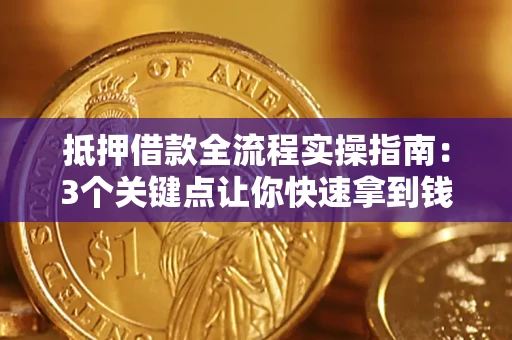 武汉抵押借款全流程实操指南：3个关键点让你快速拿到钱