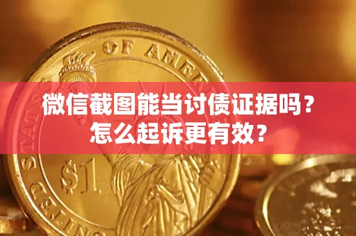 武汉微信截图能当讨债证据吗？怎么起诉更有效？