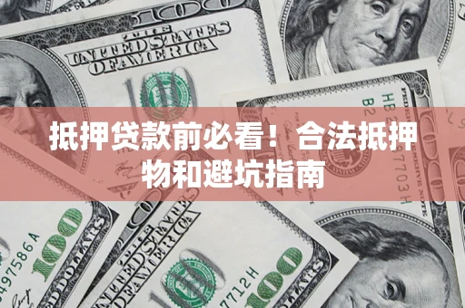 武汉抵押贷款前必看！合法抵押物和避坑指南