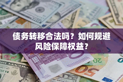 武汉债务转移合法吗？如何规避风险保障权益？