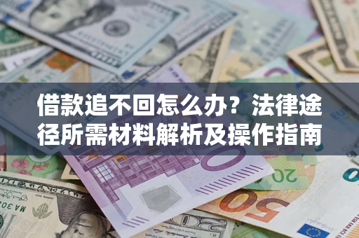 武汉借款追不回怎么办?法律途径所需材料解析及操作指南 武汉借款追不回怎么办?法律途径所需材料解析及操作指南