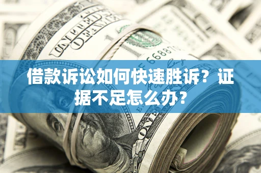 武汉借款诉讼如何快速胜诉？证据不足怎么办？
