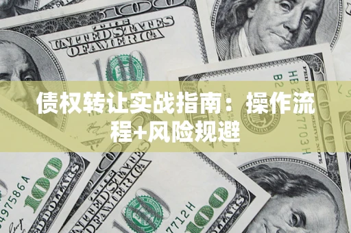 武汉债权转让实战指南：操作流程+风险规避