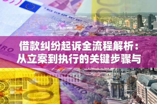 武汉借款纠纷起诉全流程解析：从立案到执行的关键步骤与防败诉指南