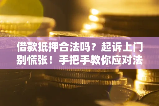 武汉借款抵押合法吗？起诉上门别慌张！手把手教你应对法律程序