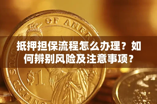武汉抵押担保流程怎么办理？如何辨别风险及注意事项？