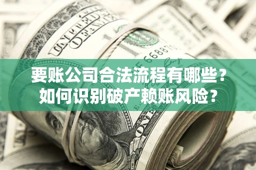 武汉要账公司合法流程有哪些？如何识别破产赖账风险？